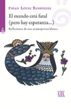 EL MUNDO ESTA FATAL PERO HAY ESPERANZA, de CHIAN LOPEZ RODRIGUEZ | portada del libro