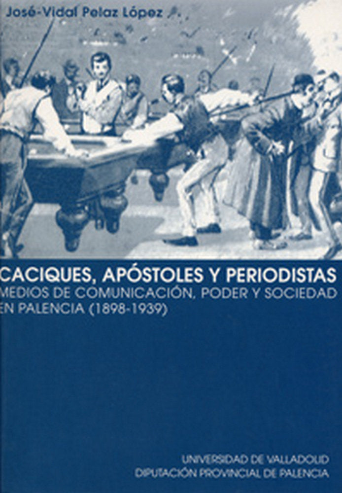 CACIQUES, APÓSTOLES Y PERIODISTAS. MEDIOS DE COMUNICACIÓN, PODER Y SOCIEDAD EN PALENCIA (1898-1939), de PELAZ LOPEZ | portada