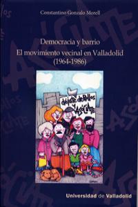 DEMOCRACIA Y BARRIO. EL MOVIMIENTO VECINAL EN VALLADOLID (1964-1986), de GONZALO MORELL, CONSTANTINO | portada del libro