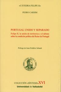 PORTUGAL UNIDO Y SEPARADO. Felipe II, la unión de territorios y el debate sobre la condición polític, de CARDIM, PEDRO | port