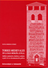 TORRES MEDIEVALES EN LA BAJA MORAÑA (ÁVILA). ANÁLISIS CONSTRUCTIVO, HISTÓRICO Y ARTÍSTICO A PARTIR D, de MERINO GOMEZ, ELENA