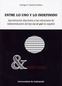ENTRE LO UNO Y LO INDEFINIDO. APROXIMACIÓN DIACRÓNICA A LAS ESTRUCTURAS DE INDETERMINACIÓN DEL TIPO, de SANCHEZ JIMENEZ, SANT