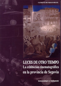 LUCES DE OTRO TIEMPO. LA EXHIBICIÓN CINEMATOGRÁFICA EN LA PROVINCIA DE SEGOVIA, de DE PABLOS MIGUEL, CLEMENTE | portada del l