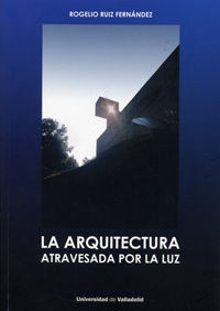 ARQUITECTURA ATRAVESADA POR LA LUZ, LA, de RUIZ FERNANDEZ, ROGELIO | portada del libro