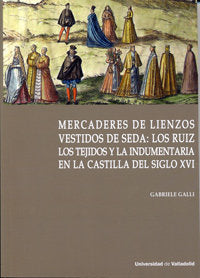 MERCADERES DE LIENZOS VESTIDOS DE SEDA: LOS RUIZ. LOS TEJIDOS Y LA INDUMENTARIA EN LA CASTILLA DEL S, de GALLI, GABRIELE | po