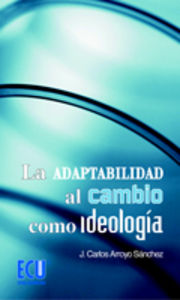 La adaptabilidad al cambio como ideología, de Arroyo Sánchez, José Carlos | portada del libro
