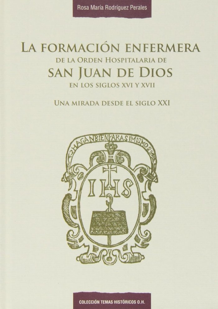 La formación enfermera de la Orden Hospitalaria de San Juan de Dios en los siglos XVI y XVII, de Rodríguez Perales, Rosa Marí
