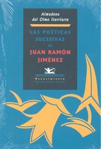 Las poéticas sucesivas de Juan Ramón Jiménez. Desde el Modernismo hasta los or¡genes de las poéticas, de Almudena del Olmo It