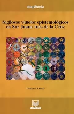Sigilosos v(u)elos epistemológicos en sor Juana Inés de la Cruz, de GROSSI HERRERA, VERONICA FABIOLA | portada del libro