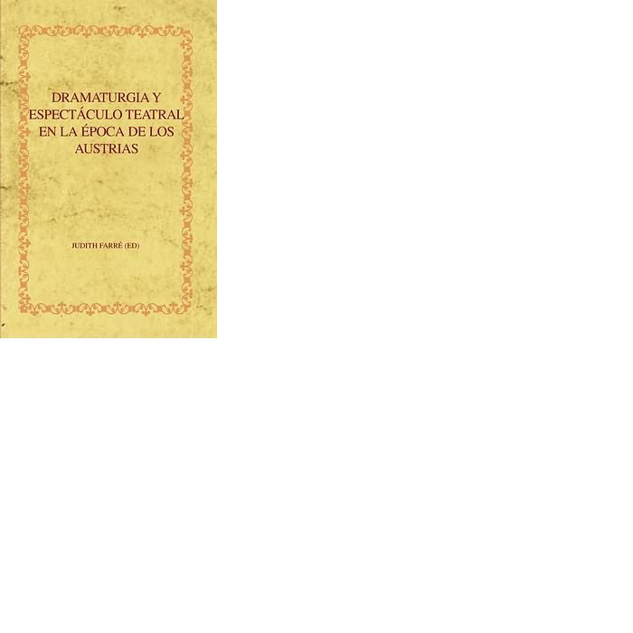 DRAMATURGIA Y ESPECTACULO TEATRAL EN LA EPOCA DE LOS AUSTRIAS, de FARRE VIDAL, JUDITH | portada del libro