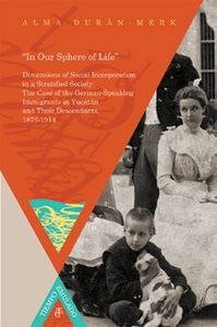 ?In Our Sphere of Life?. German-Speaking Immigrants in Yucatán and Their Descendants, 1876-1914., de DURAN-MERK, ALMA | porta