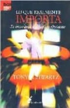 LO QUE REALMENTE IMPORTA, de TONY SCHWARTZ | portada del libro