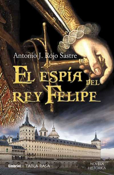 El espía del rey Felipe, de Rojo Sastre | portada del libro