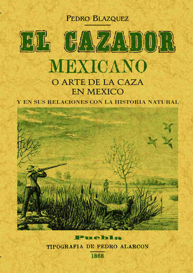 El cazador mexicano o el arte de la caza en México y en sus relaciones con la historia natural, de Blazquez, Pedro | portada