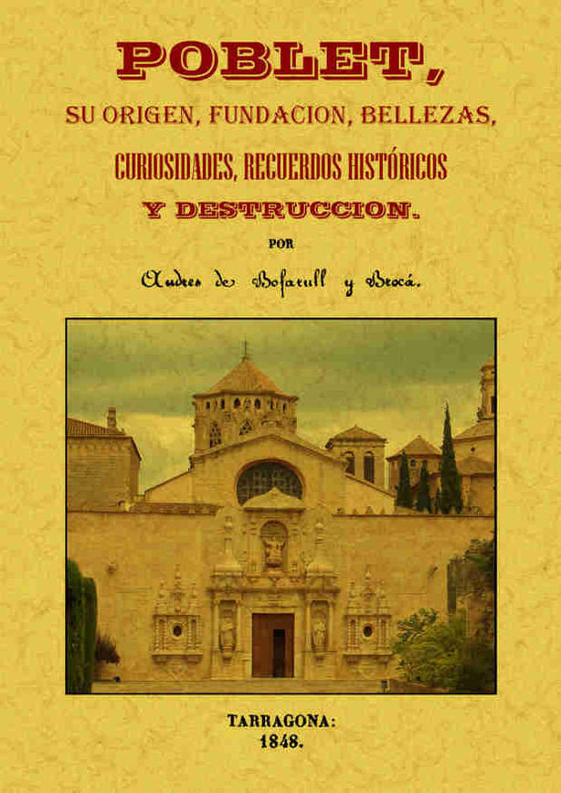 Poblet, su origen, fundación, bellezas, curiosidades, recuerdos históricos y destrucción, de Bofarull y Brocá, Andrés de | po
