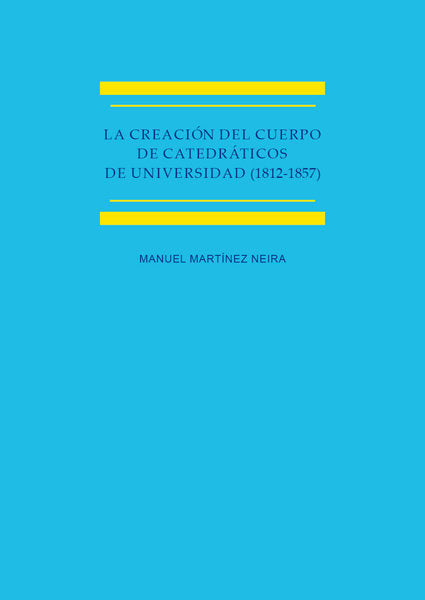 La creación del cuerpo de catedráticos de universidad (1812-1857) Estudio histórico-jurídico, de Martínez Neira, Manuel | por