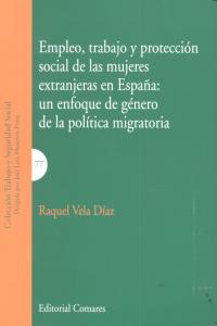 EMPLEO, TRABAJO Y PROTECCIÓN SOCIAL DE LAS MUJERES EXTRANJERAS EN ESPAÑA: UN ENFOQUE DE GÉNERO DE LA POLÍTICA MIGRATORIA, de