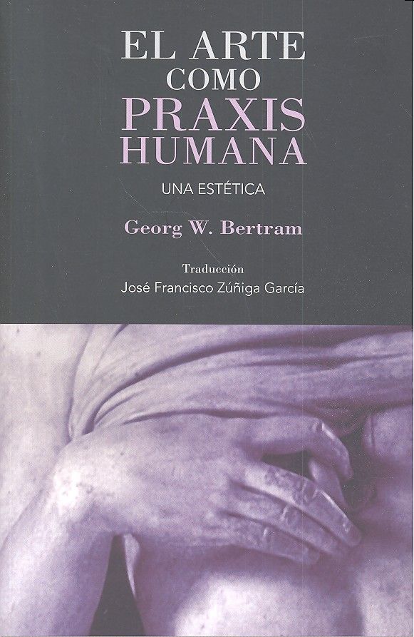 El arte como praxis humana, de Bertram, Georg W. | portada del libro