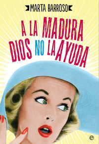 A la madura Dios no la ayuda, de Barroso Perales, Marta | portada del libro