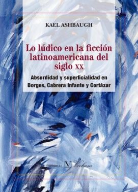 Lo lúdico en la ficción latinoamericana del siglo XX., de Ashbaugh, Kael | portada del libro