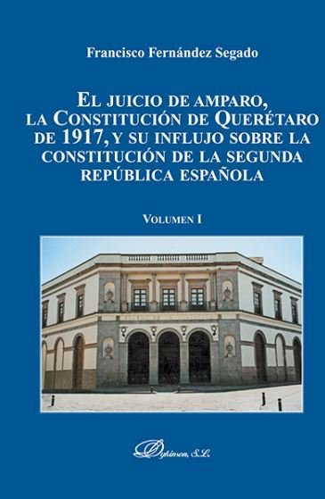 El juicio de amparo, la Constitución de Querétaro de 1917, y su influjo sobre la constitución de la, de Fernández Segado, Fra