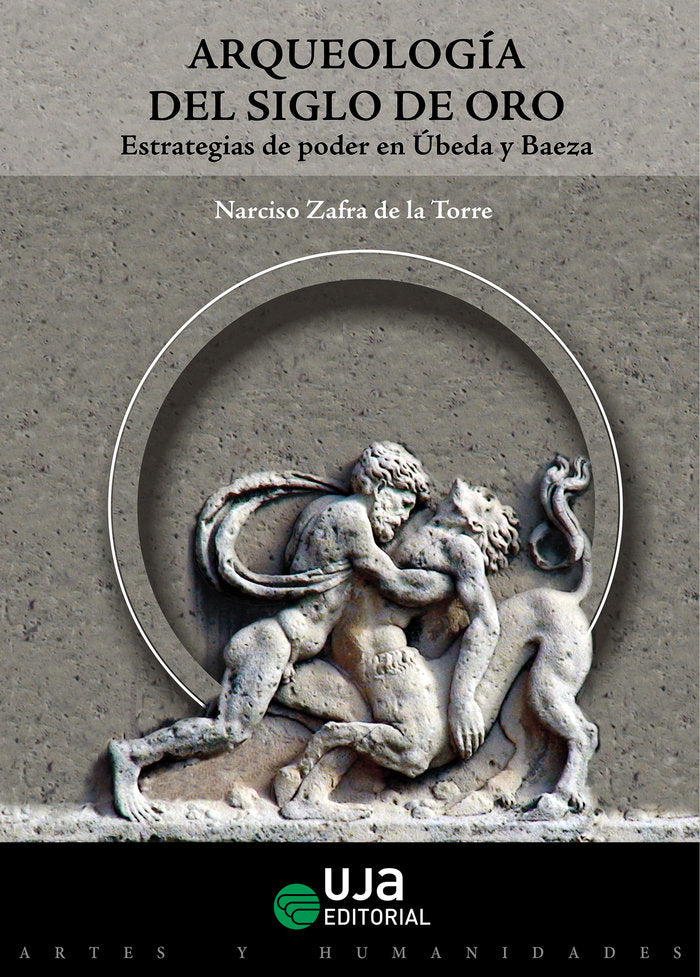 Arqueología del Siglo de Oro. Estrategias de poder en Úbeda y Baeza, de Zafra de la Torre, Narciso | portada del libro