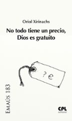 No todo tiene un precio, dios es gratuito, de ORIOL XIRINACHS BENAVENT | portada del libro