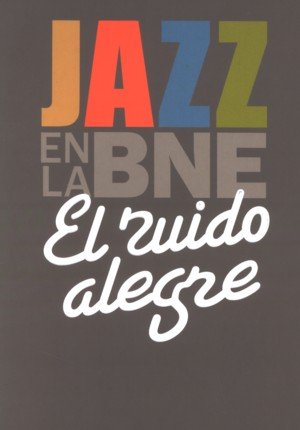 El ruido alegre. Jazz en la BNE, de BIBLIOTECA NACIONAL DE ESPAñA | portada del libro