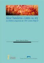 Alzar banderas contra su rey. La rebelión aragonesa de 1591 contra Felipe II, de Gascón Pérez | portada del libro