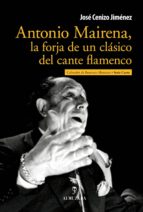 ANTONIO MAIRENA, LA FORJA DE UN CLASICO DEL, de JOSE CENIZO | portada del libro