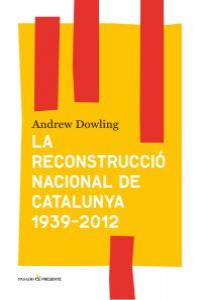 La reconstrucció nacional de catalunya 1939-2012, de Dowling, Andrew | portada del libro