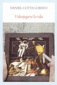 Videojugarse la vida, de Cotta Lobato, Daniel | portada del libro