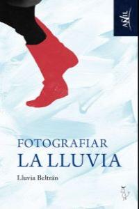 Fotografiar la lluvia, de LLUVIA BELTRáN | portada del libro