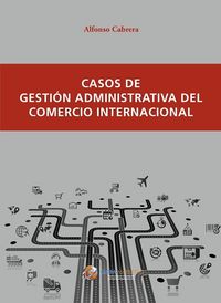 Casos de gestión administrativa del comercio internacional, de Cabrera Cánovas, Alfonso | portada del libro