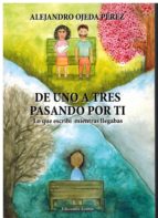 DE UNO A TRES PASANDO POR TI., de ALEJANDRO OJEDA PEREZ | portada del libro