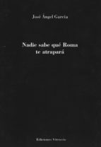 Nadie sabe qué Roma te atrapará, de JOSE ANGEL GARCIA | portada del libro