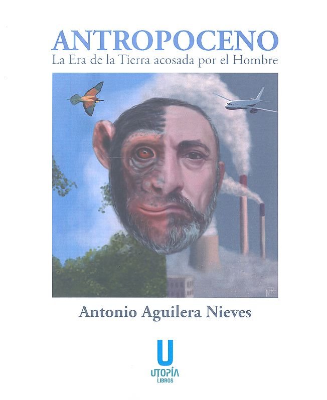 ANTROPOCENO: LA ERA DE LA TIERRA ACOSADA POR EL HOMBRE, de Aguilera Nieves | portada del libro