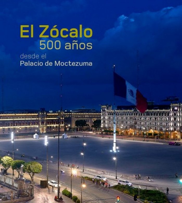 EL ZOCALO. 500 AÑOS DESDE EL PALACIO DE MOCTEZUMA., de ITZKOWICH, CLAUDIA | portada del libro