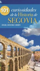 101 CURIOSIDADES DE LA HISTORIA DE SEGOVIA, de Ángel Sánchez Crespo | portada del libro