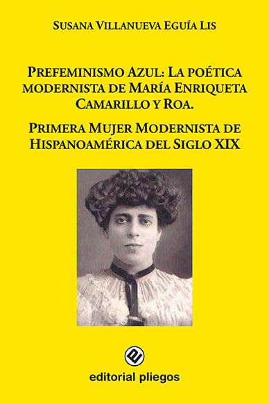 Prefeminismo azul: La poética modernista de María Enriqueta Camarillo y Roa. Primera mujer modernist, de Villanueva Eguía Lis