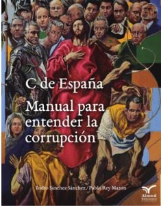 C DE ESPAÑA. MANUAL PARA ENTENDER LA CORRUPCION, de SANCHEZ,ISIDRO | portada del libro