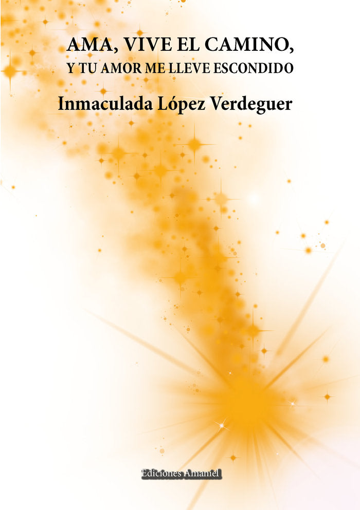 AMA, VIVE EL CAMINO, Y TU AMOR ME LLEVE ESCONDIDO, de LÓPEZ VERDEGUER, INMACULADA | portada del libro