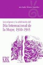 ORIGENES Y LA CELEBRACION DEL DIA INTERNACIONAL DE LA MUJER, 1910-1945, LOS, de ALVAREZ GONZALEZ | portada del libro
