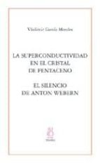 LA SUPERCONDUCTIVIDADEN EL CRISTAL DE PENTACENO;EL SILENCIO DE ANTON WEBERN, de Vladimir García Morales | portada del libro