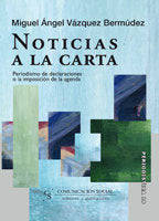 Noticias a la carta. Periodismo de declaraciones o la imposición de la agenda, de Vázquez Bermúdez, Miguel Ángel | portada de