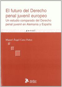 Futuro del derecho penal juvenil europeo, el. Un estudio comparado del derecho penal juvenil en alem, de Cano Paños | portada