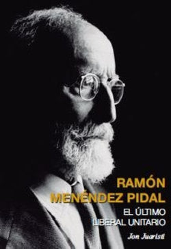 RAMON MENENDEZ PIDAL ULTIMO LIBERAL UNIT, de JON JUARISTI LINACERO | portada del libro
