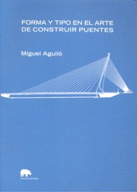Forma y tipo en el arte de construir puentes, de Aguiló, Miguel | portada del libro