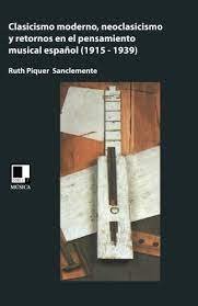 CLASICISMO MODERNO, NEOCLASICISMO Y RETORNOS EN EL PENSAMIENTO MUSICAL ESPAÑOL (1915-1939), de PIQUER SANCLEMENTE | portada d