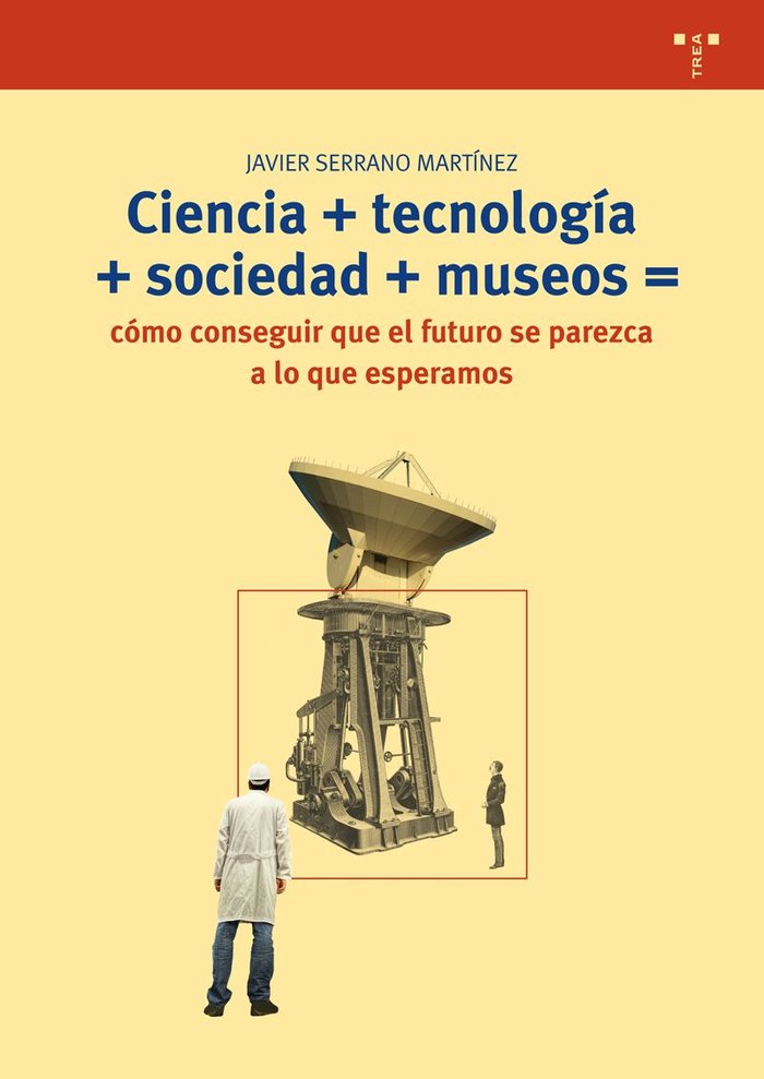 Ciencia+tecnología+sociedad+museo=cómo conseguir que el futuro se parezca a lo que esperamos, de Serrano Martínez, Javier | p